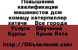 Повышение квалификации машинистов дсм комацу,катерпиллер,хитачи. - Все города Услуги » Обучение. Курсы   . Крым,Ялта